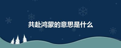 ​共赴鸿蒙的意思是什么