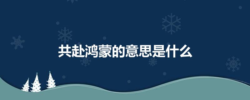 共赴鸿蒙的意思是什么