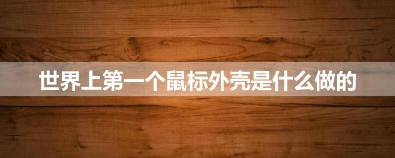 世界上第一个鼠标外壳是什么做的