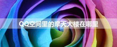 ​QQ空间里的摩天大楼在哪里
