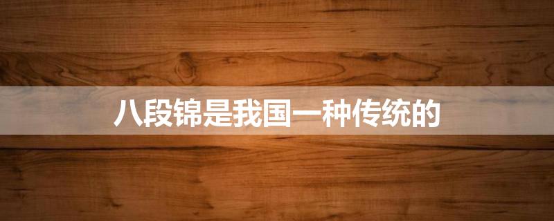 八段锦是我国一种传统的