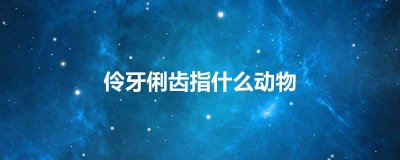 ​伶牙俐齿指什么动物