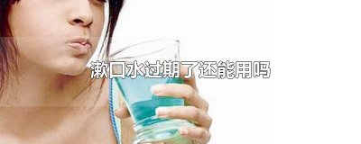 ​漱口水过期了还能用吗