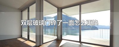 ​双层玻璃门碎了一面怎么更换