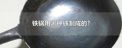​铁锅用哪种铁制成的?