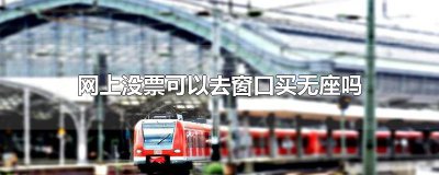 ​网上没票可以去窗口买无座吗