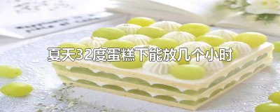 ​夏天32度蛋糕下能放几个小时