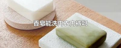 ​香皂能洗内衣内裤吗