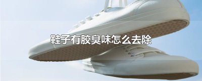 ​鞋子有胶臭味怎么去除