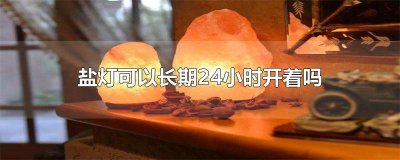 ​盐灯可以长期24小时开着吗