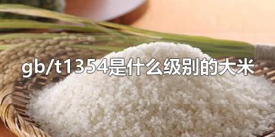 ​gb/t1354是什么级别的大米 gb/t1354是什么