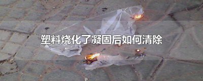 ​塑料烧化了凝固后如何清除