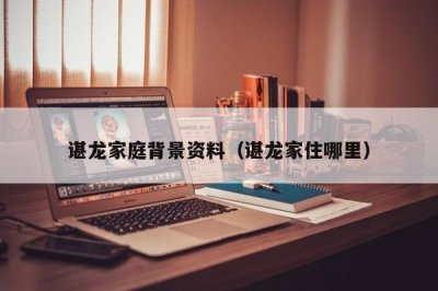 ​谌龙家庭背景资料（谌龙家住哪里）