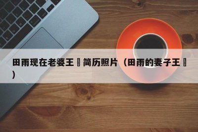 ​田雨现在老婆王玥简历照片（田雨的妻子王玥）