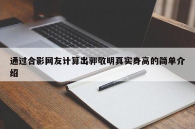 ​通过合影网友计算出郭敬明真实身高的简单介绍