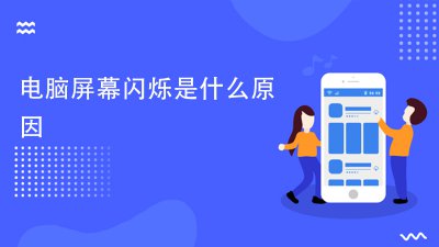 ​电脑屏幕闪烁是什么原因