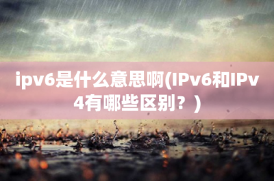 ​ipv6是什么意思啊(IPv6和IPv4有哪些区别？)
