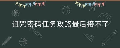 ​诅咒密码任务攻略最后接不了（弓咒密码任务在哪接）