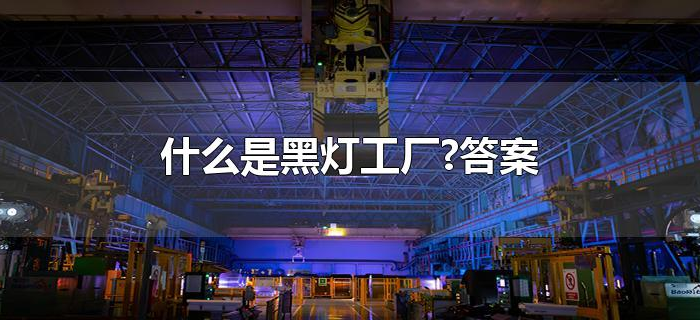 什么是黑灯工厂?答案