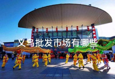 ​义乌300家商品批发市场大全（义乌批发市场有哪些）