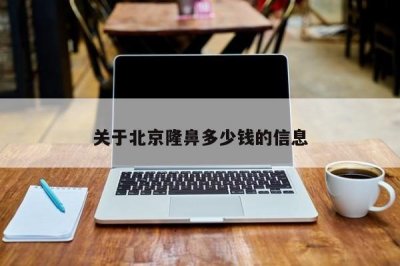 ​关于北京隆鼻多少钱的信息