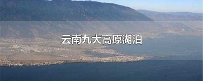 ​云南九大高原湖泊(云南九大高原湖泊排名)