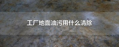 ​工厂地面油污用什么清除