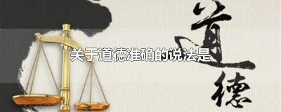 ​关于道德准确的说法是