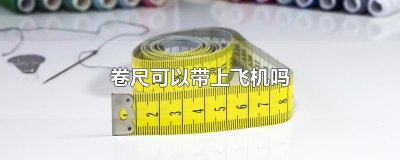 ​卷尺可以带上飞机吗